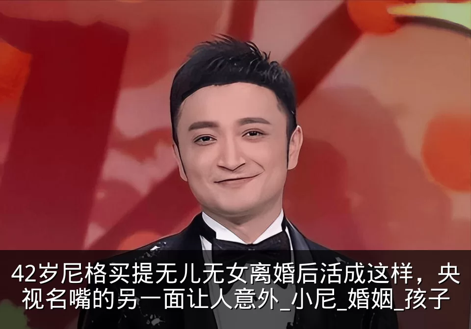 42岁尼格买提无儿无女离婚后活成这样，央视名嘴的另一面让人意外_小尼_婚姻_孩子